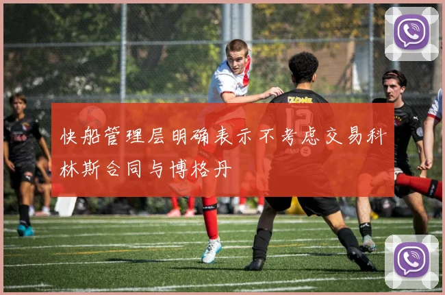 快船管理层明确表示不考虑交易科林斯合同与博格丹
