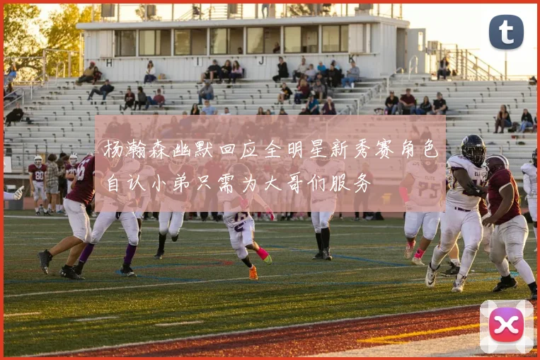 杨瀚森幽默回应全明星新秀赛角色自认小弟只需为大哥们服务