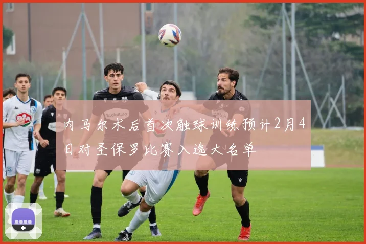 内马尔术后首次触球训练预计2月4日对圣保罗比赛入选大名单