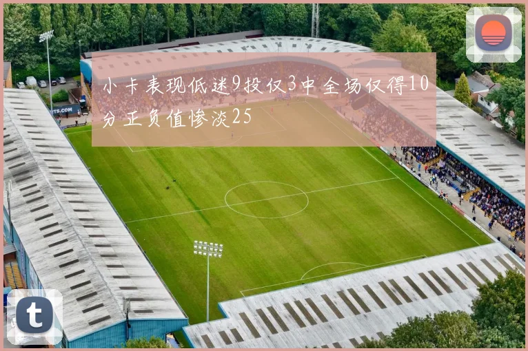 小卡表现低迷9投仅3中全场仅得10分正负值惨淡25
