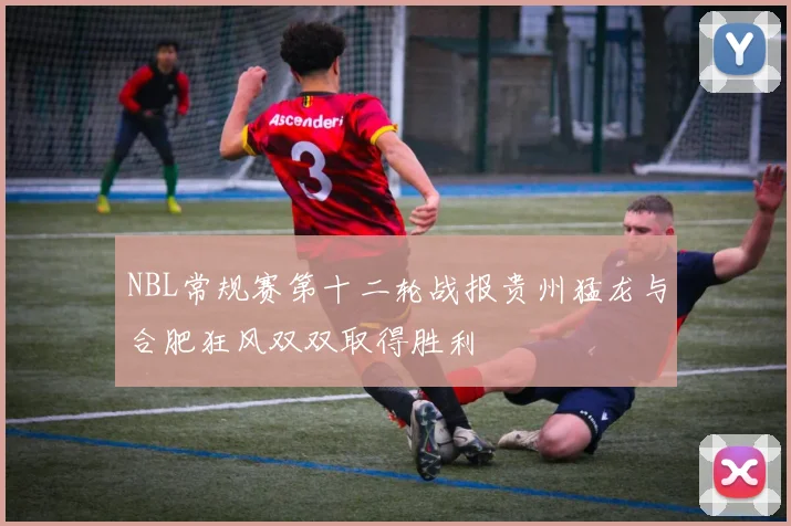 NBL常规赛第十二轮战报贵州猛龙与合肥狂风双双取得胜利