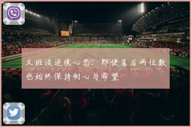 文班谈逆境心态：即使落后两位数也始终保持耐心与希望