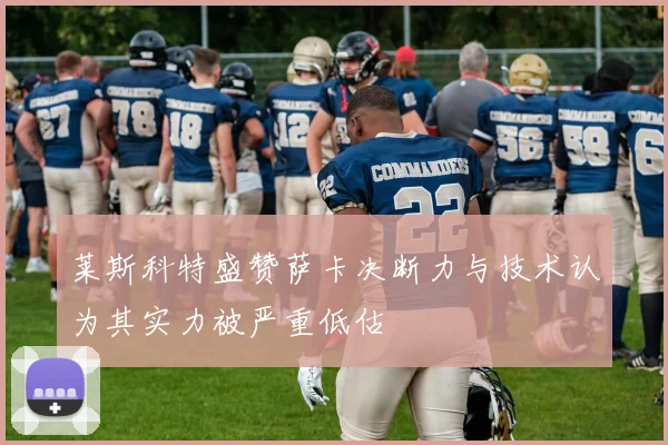 莱斯科特盛赞萨卡决断力与技术认为其实力被严重低估