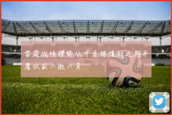 雷霆战绩骤降从开季辉煌到近期平庸仅获六胜六负