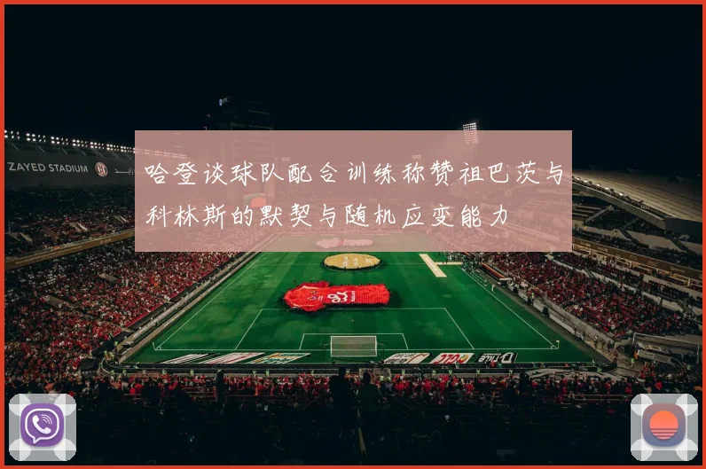 哈登谈球队配合训练称赞祖巴茨与科林斯的默契与随机应变能力