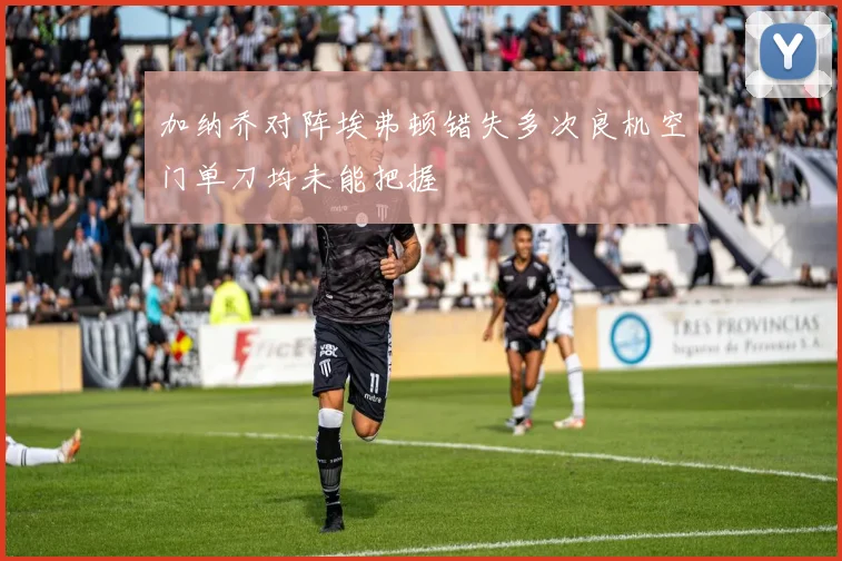 加纳乔对阵埃弗顿错失多次良机空门单刀均未能把握