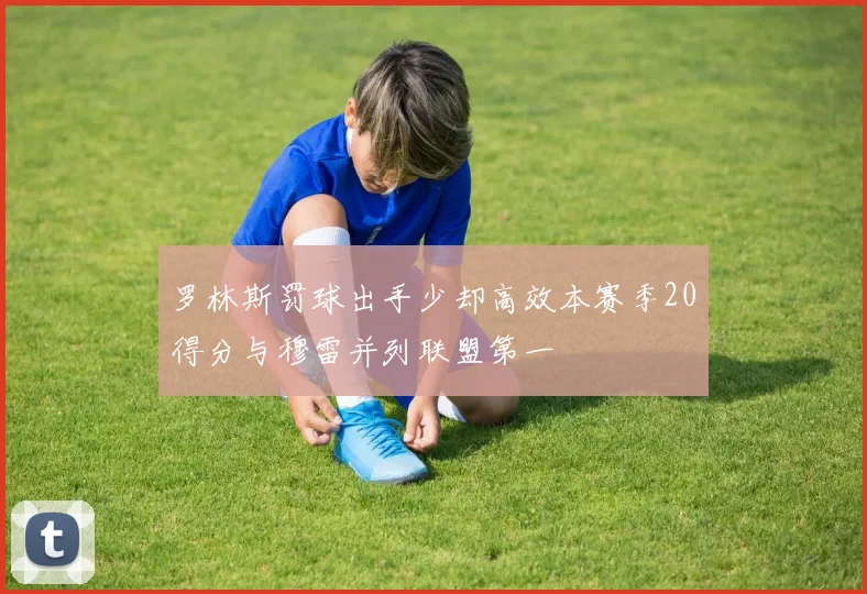 罗林斯罚球出手少却高效本赛季20得分与穆雷并列联盟第一
