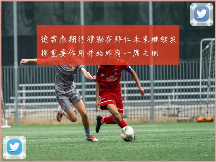 德雷森期待穆勒在拜仁未来继续发挥重要作用并始终有一席之地