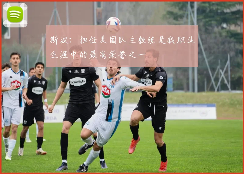斯波：担任美国队主教练是我职业生涯中的最高荣誉之一