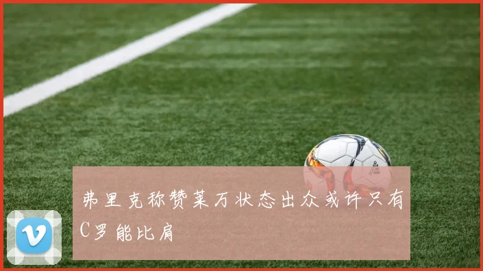弗里克称赞莱万状态出众或许只有C罗能比肩