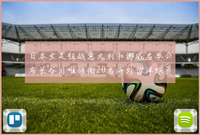日本女足征战意大利和挪威名单公布长谷川唯领衔20名海外留洋球员