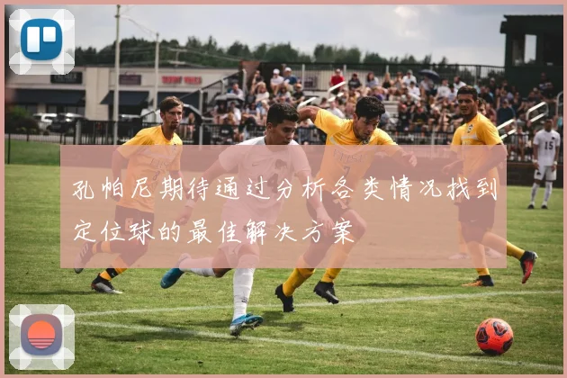 孔帕尼期待通过分析各类情况找到定位球的最佳解决方案