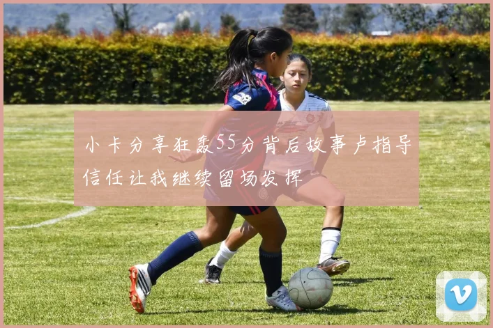 小卡分享狂轰55分背后故事卢指导信任让我继续留场发挥