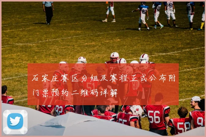 石家庄赛区分组及赛程正式公布附门票预约二维码详解